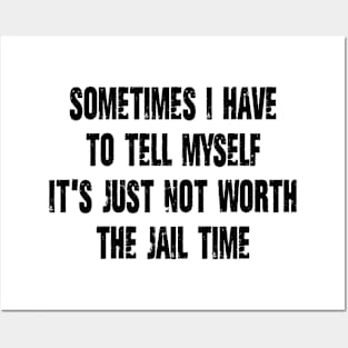Sometimes I Have to Tell Myself It's Just Not Worth The Jail Time Posters and Art
